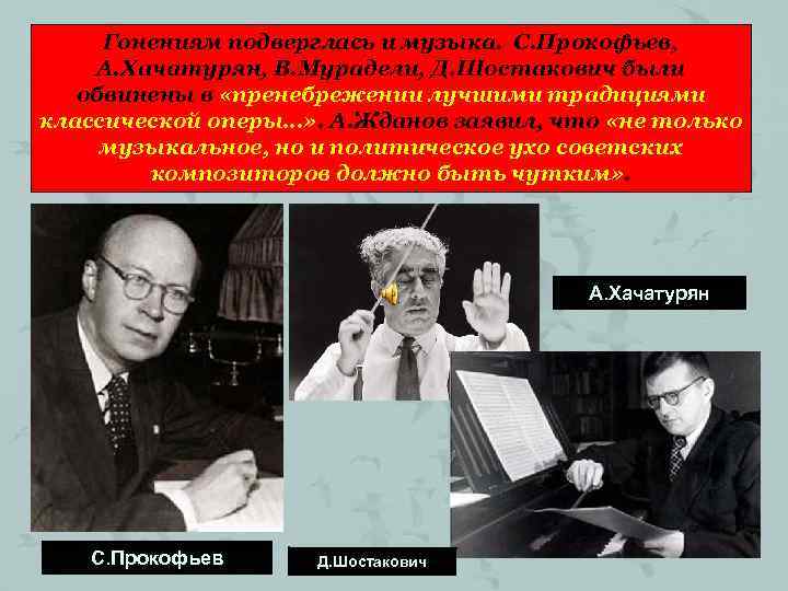 Гонениям подверглась и музыка. С. Прокофьев, А. Хачатурян, В. Мурадели, Д. Шостакович были обвинены