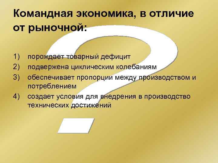 Командная экономика, в отличие от рыночной: 1) 2) 3) 4) порождает товарный дефицит подвержена