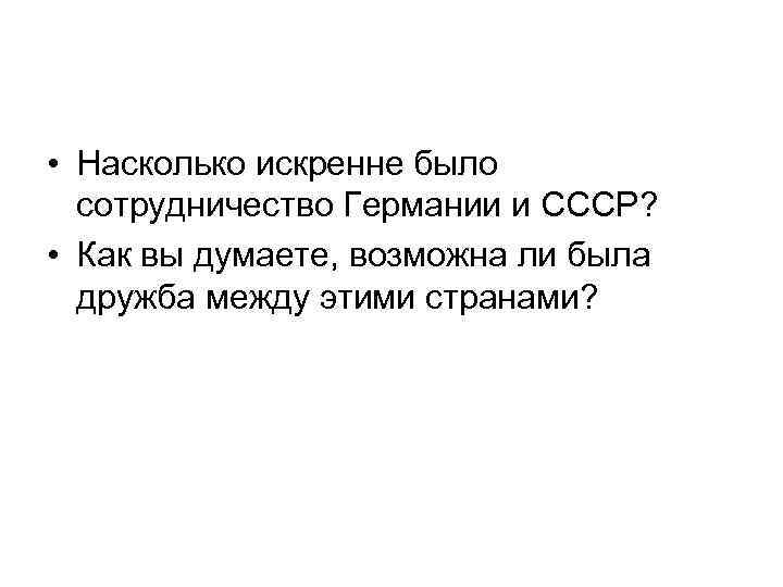  • Насколько искренне было сотрудничество Германии и СССР? • Как вы думаете, возможна