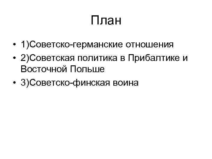 План • 1)Советско-германские отношения • 2)Советская политика в Прибалтике и Восточной Польше • 3)Советско-финская