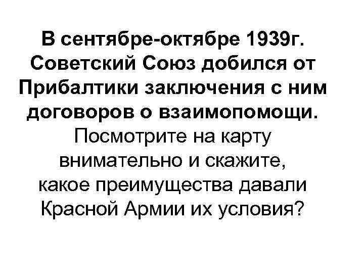 В сентябре-октябре 1939 г. Советский Союз добился от Прибалтики заключения с ним договоров о