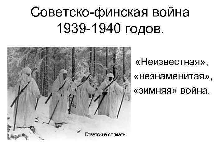 Советско-финская война 1939 -1940 годов. «Неизвестная» , «незнаменитая» , «зимняя» война. 