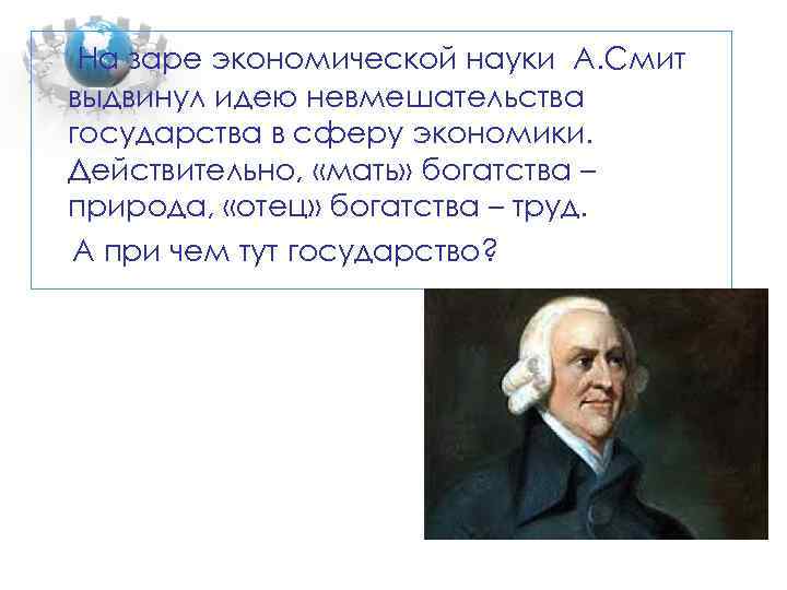 На заре экономической науки А. Смит выдвинул идею невмешательства государства в сферу экономики. Действительно,
