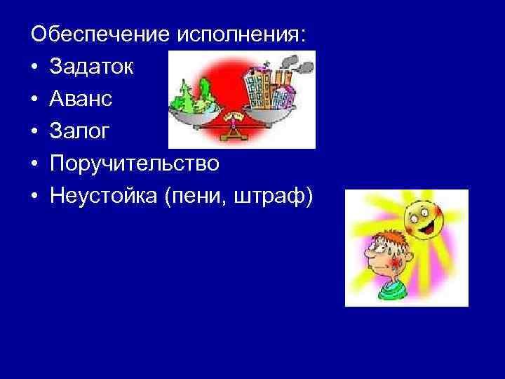 Обеспечение исполнения: • Задаток • Аванс • Залог • Поручительство • Неустойка (пени, штраф)