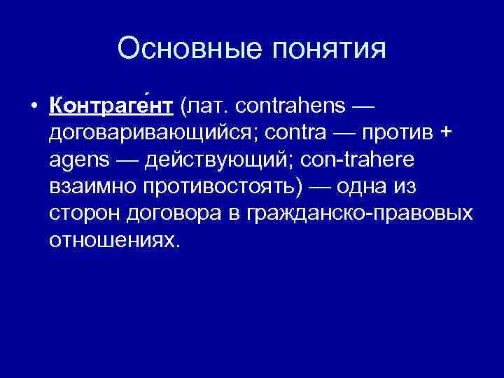 Основные понятия • Контраге нт (лат. contrahens — договаривающийся; contra — против + agens