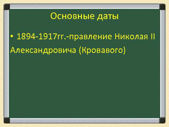 Основные даты • 1894 -1917 гг. -правление Николая II Александровича (Кровавого) 