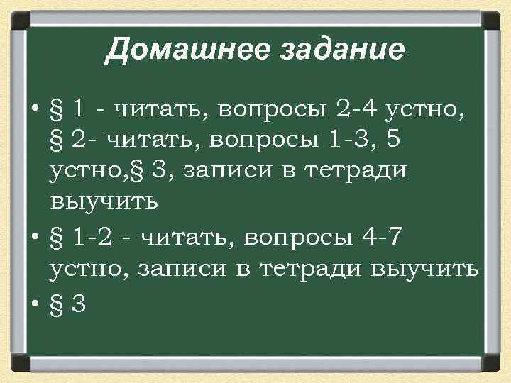 Домашнее задание • § 1 - читать, вопросы 2 -4 устно, § 2 -