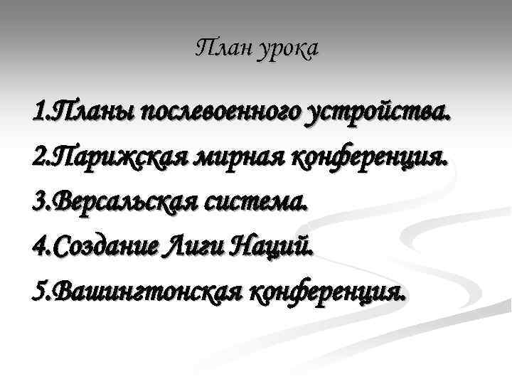 План урока 1. Планы послевоенного устройства. 2. Парижская мирная конференция. 3. Версальская система. 4.