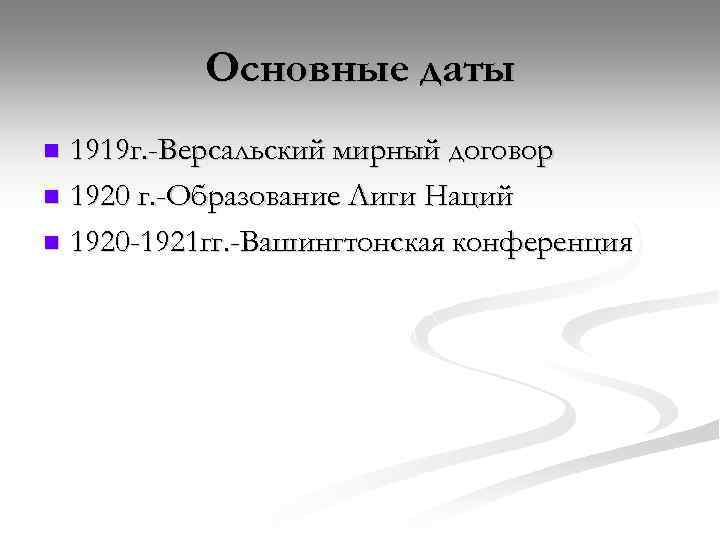 Основные даты 1919 г. -Версальский мирный договор n 1920 г. -Образование Лиги Наций n