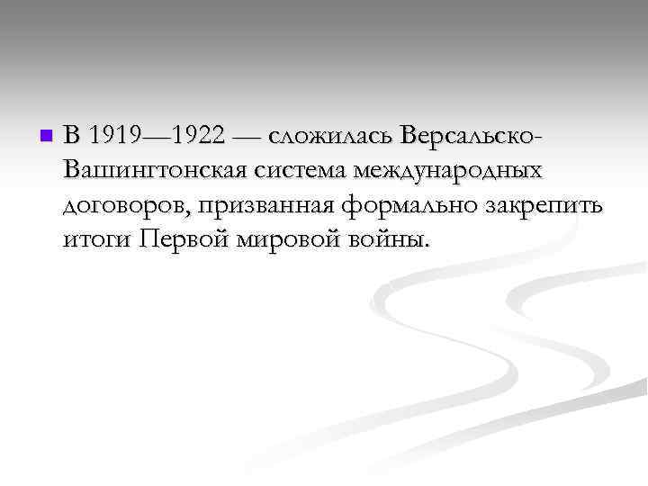 n В 1919— 1922 — сложилась Версальско. Вашингтонская система международных договоров, призванная формально закрепить