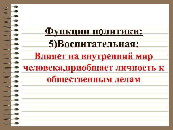 Функции политики: 5)Воспитательная: Влияет на внутренний мир человека, приобщает личность к общественным делам 