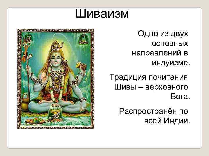 Шиваизм Одно из двух основных направлений в индуизме. Традиция почитания Шивы – верховного Бога.