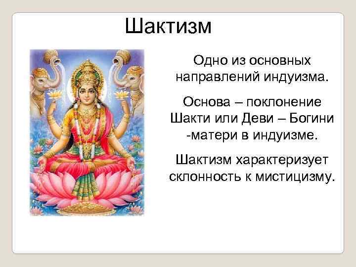 Шактизм Одно из основных направлений индуизма. Основа – поклонение Шакти или Деви – Богини