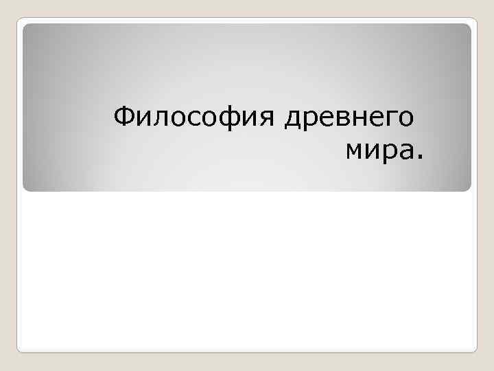 Философия древнего мира. 