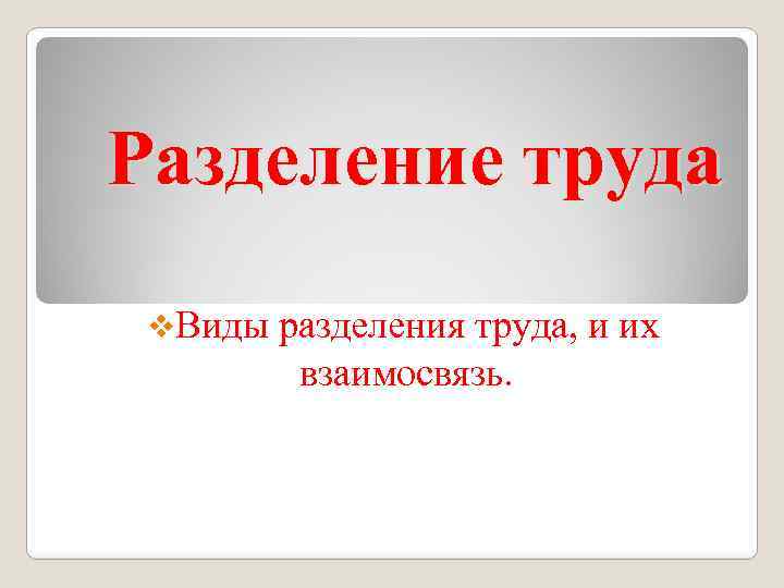 Разделение труда v. Виды разделения труда, и их взаимосвязь. 