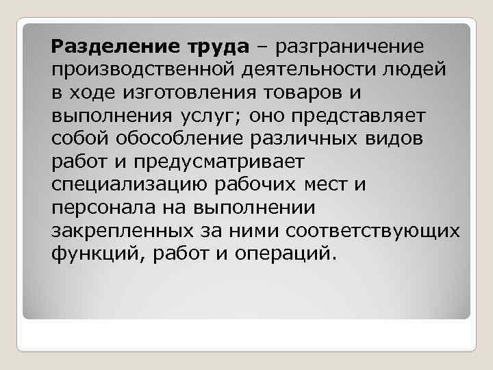 Разделение труда – разграничение производственной деятельности людей в ходе изготовления товаров и выполнения услуг;