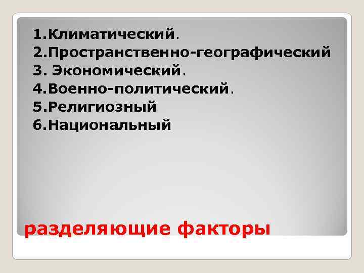 1. Климатический. 2. Пространственно-географический 3. Экономический. 4. Военно-политический. 5. Религиозный 6. Национальный разделяющие факторы