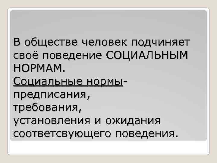 В обществе человек подчиняет своё поведение СОЦИАЛЬНЫМ НОРМАМ. Социальные нормыпредписания, требования, установления и ожидания