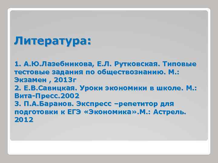 Литература: 1. А. Ю. Лазебникова, Е. Л. Рутковская. Типовые тестовые задания по обществознанию. М.