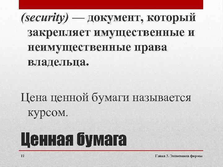 (security) — документ, который закрепляет имущественные и неимущественные права владельца. Цена ценной бумаги называется