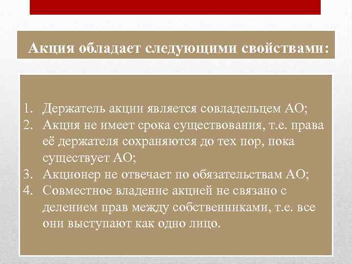 Акция обладает следующими свойствами: 1. Держатель акции является совладельцем АО; 2. Акция не имеет