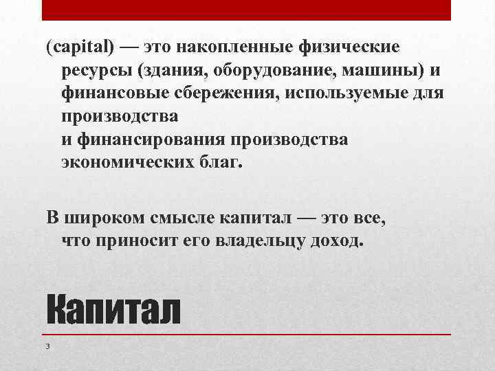 (capital) — это накопленные физические ресурсы (здания, оборудование, машины) и финансовые сбережения, используемые для