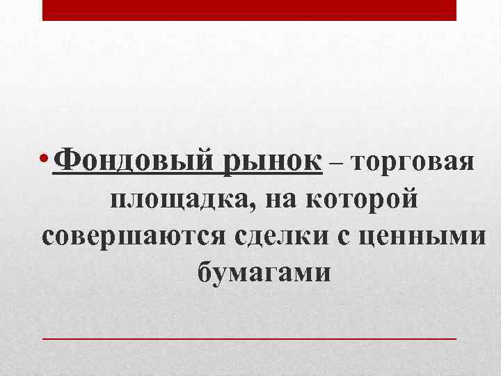  • Фондовый рынок – торговая площадка, на которой совершаются сделки с ценными бумагами