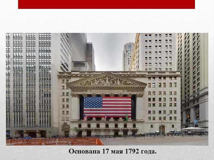 Нью-Йоркская фондовая биржа (NYSE) Основана 17 мая 1792 года. 