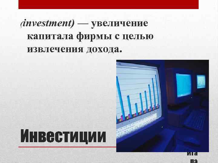 (investment) — увеличение капитала фирмы с целью извлечения дохода. Инвестиции 20. Рын ок кап