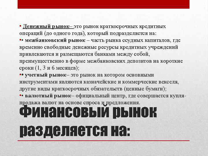  • Денежный рынок– это рынок краткосрочных кредитных операций (до одного года), который подразделяется