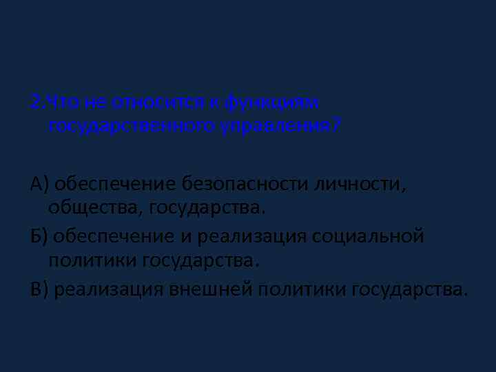 2. Что не относится к функциям государственного управления? А) обеспечение безопасности личности, общества, государства.