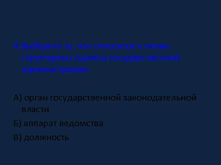 4. Выберите то, что относится к типам структурных единиц государственной администрации. А) орган государственной