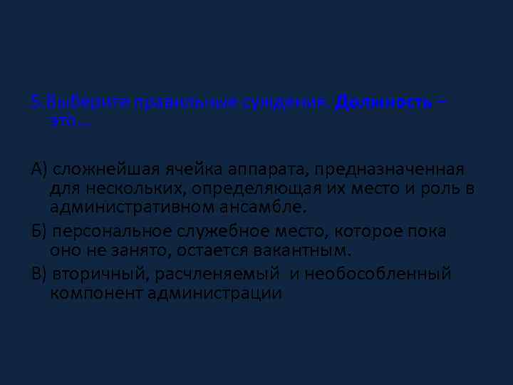 5. Выберите правильные суждения. Должность – это… А) сложнейшая ячейка аппарата, предназначенная для нескольких,