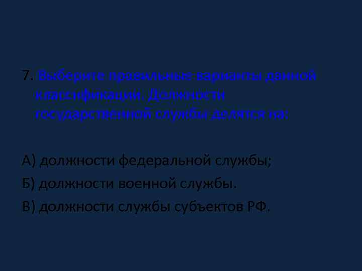 7. Выберите правильные варианты данной классификации. Должности государственной службы делятся на: А) должности федеральной