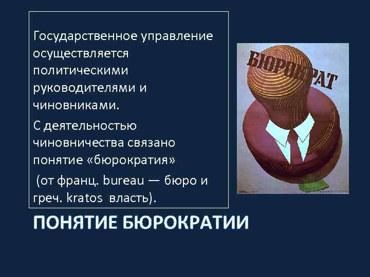 Государственное управление осуществляется политическими руководителями и чиновниками. С деятельностью чиновничества связано понятие «бюрократия» (от