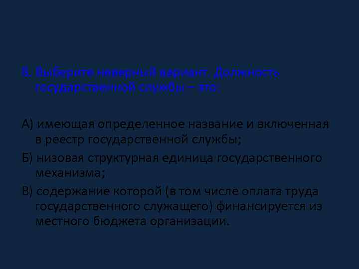 8. Выберите неверный вариант. Должность государственной службы – это: А) имеющая определенное название и