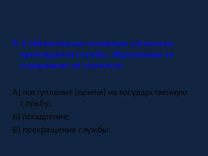 9. К обязательным основным элементам прохождения службы, образующим ее содержание не относятся: А) поступление