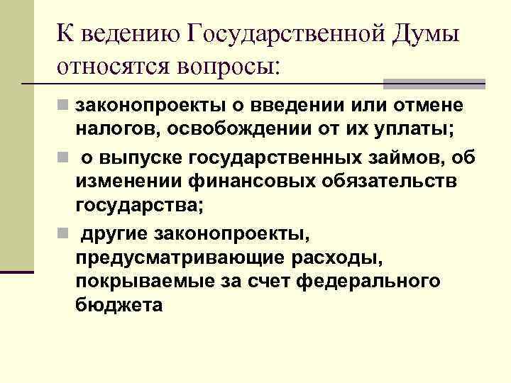 К ведению Государственной Думы относятся вопросы: n законопроекты о введении или отмене налогов, освобождении