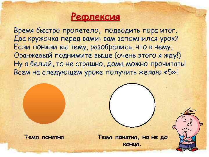 Рефлексия Время быстро пролетело, подводить пора итог. Два кружочка перед вами: вам запомнился урок?