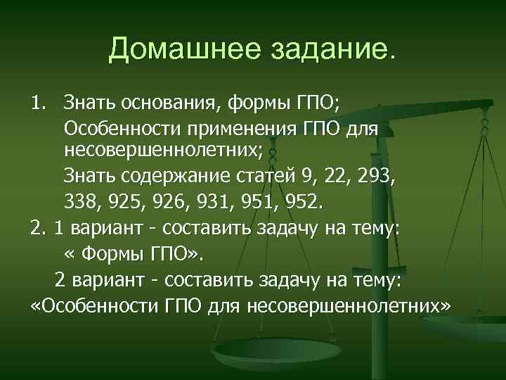 Домашнее задание. 1. Знать основания, формы ГПО; Особенности применения ГПО для несовершеннолетних; Знать содержание