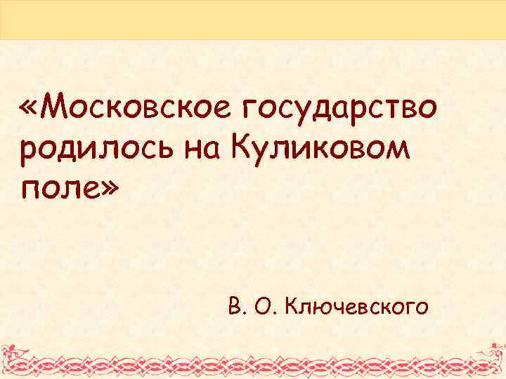  «Московское государство родилось на Куликовом поле» В. О. Ключевского 