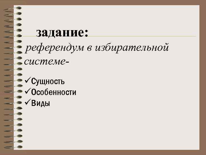 задание: референдум в избирательной системеüСущность üОсобенности üВиды 