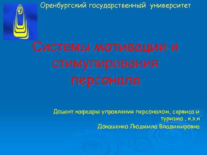 Оренбургский государственный университет Системы мотивации и стимулирования персонала Доцент кафедры управления персоналом, сервиса и