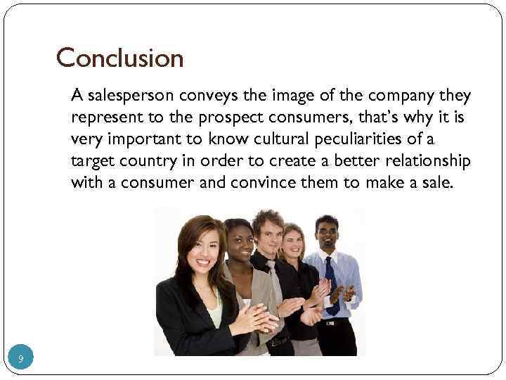 Conclusion A salesperson conveys the image of the company they represent to the prospect