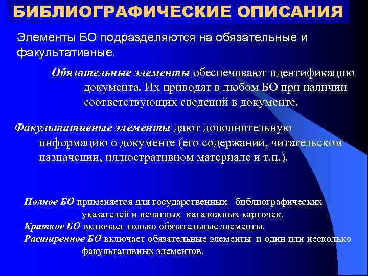 БИБЛИОГРАФИЧЕСКИЕ ОПИСАНИЯ Элементы БО подразделяются на обязательные и факультативные. Обязательные элементы обеспечивают идентификацию документа.