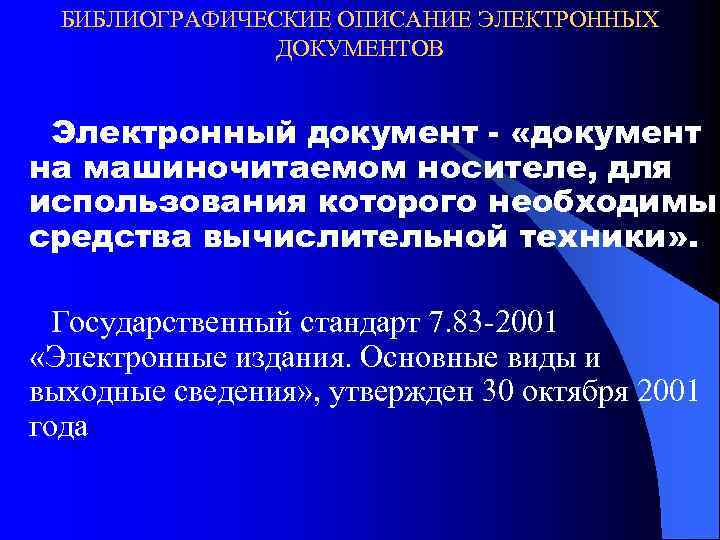 БИБЛИОГРАФИЧЕСКИЕ ОПИСАНИЕ ЭЛЕКТРОННЫХ ДОКУМЕНТОВ Электронный документ - «документ на машиночитаемом носителе, для использования которого