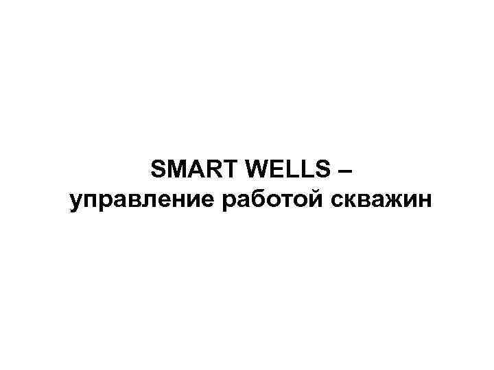 SMART WELLS – управление работой скважин 