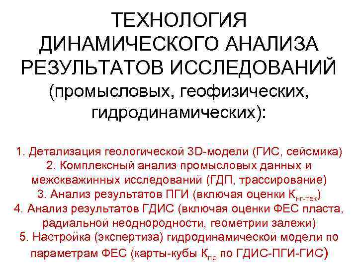 ТЕХНОЛОГИЯ ДИНАМИЧЕСКОГО АНАЛИЗА РЕЗУЛЬТАТОВ ИССЛЕДОВАНИЙ (промысловых, геофизических, гидродинамических): 1. Детализация геологической 3 D-модели (ГИС,