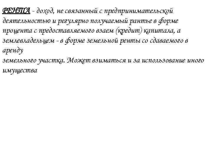 РЕНТА - доход, не связанный с предпринимательской деятельностью и регулярно получаемый рантье в форме