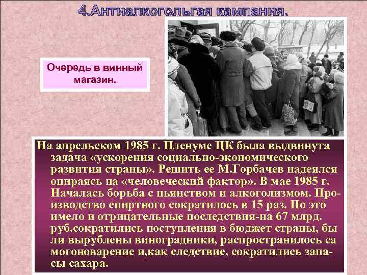 4. Антиалкогольгая кампания. Очередь в винный магазин. На апрельском 1985 г. Пленуме ЦК была